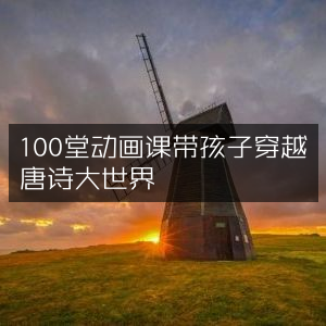 动画百课，引领孩子遨游唐诗奇幻世界