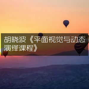 胡晓波主讲《平面视觉到动态演绎精进课程》