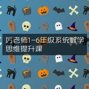 厉老师，1-6年级系统数学思维全面升级课程