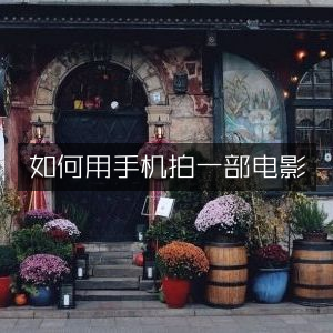 用手机拍摄电影的实用指南|工具图书