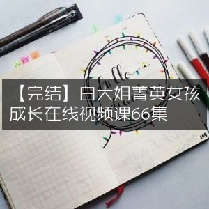 【完结】白大姐精讲，菁英女孩66集成长在线视频课