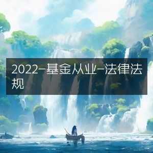 2022年基金从业资格考试，法律法规详解