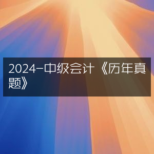 2024年中级会计《历年真题汇编》