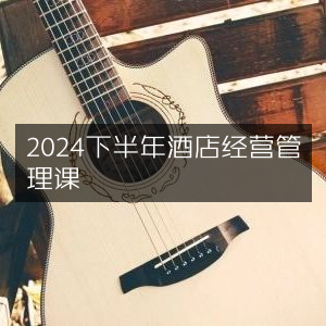 2024下半年高效酒店经营管理课程