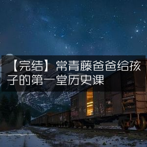 【完结】常青藤爸爸启蒙历史课，孩子的首堂历史之旅