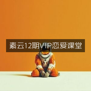 素云VIP恋爱课堂12期精华