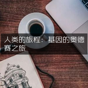 人类基因探索之旅，奥德赛纪实阅读
