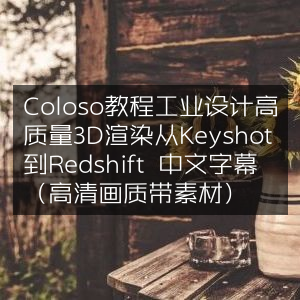 Coloso教程，从Keyshot到Redshift，高质量工业设计3D渲染技巧，含中文字幕与高清素材