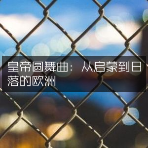 皇帝圆舞曲，欧洲启蒙至日落的历史文化之旅