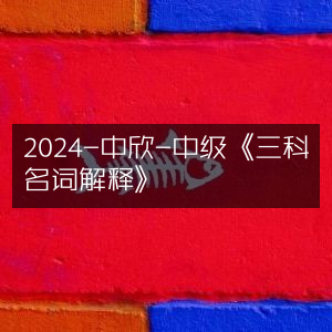 2024年中欣中级考试《三科核心名词解释》