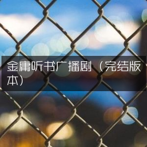 金庸武侠听书全集（完结版）|有声广播剧