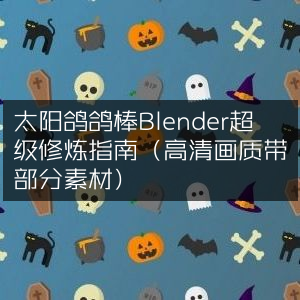 Blender高阶修炼手册，太阳鸽鸽棒教程（含高清画质+部分素材）