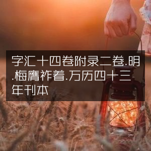 明万历四十三年刊本《字汇》十四卷附二卷，梅膺祚著-古典文集