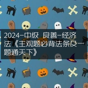 2024中级经济师·良善经济法，主观题法条精髓及一题通关秘籍