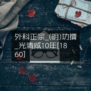 外科正宗-明·陳實功著-蒋光焴清咸丰10年(1860)版-古典文集