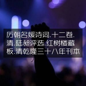 历朝名媛诗词精选十二卷，清乾隆三十八年陆昶评选红树楼藏版
