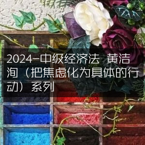 2024中级经济法攻略，黄洁洵教你将焦虑转化为行动系列