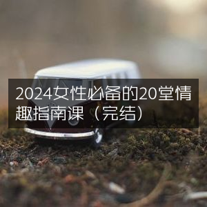 2024年女性精选20节情趣提升课程（全集）