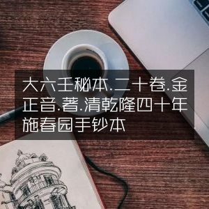 大六壬秘本·二十卷·金正音著·清乾隆四十年施春园手钞本 古典珍藏