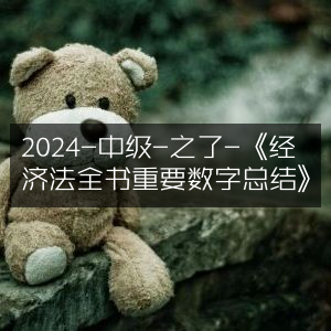 2024中级备考之选，之了《经济法全书》重要数字精炼总结