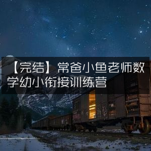 【完结】常爸小鱼老师幼小衔接数学训练营
