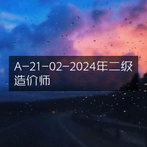 2024年二级造价师A-21-02考试