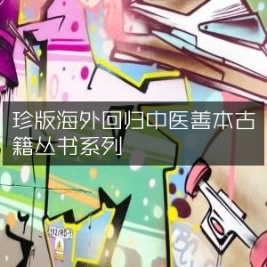 珍稀海外回流中医古籍善本丛书 | 古典文集精选