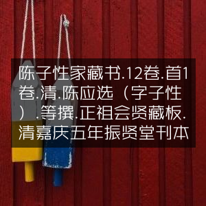 陈子性家藏书，13卷古籍，清陈应选撰，正祖会贤藏板嘉庆五年振贤堂刊