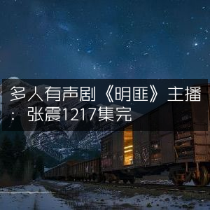 《明匪》多人有声剧，主播张震演绎，全集1217集完结