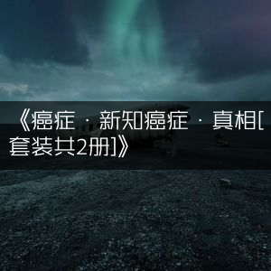 《癌症新知与真相（套装2册）》