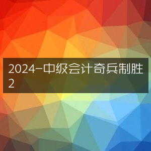2024中级会计，奇兵策略，制胜之道