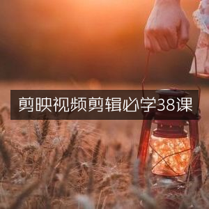 剪映视频剪辑精髓，38节必修课