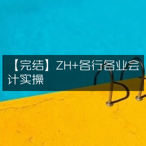 【完结】ZH+各行业会计实战操作指南