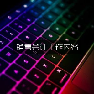 销售会计的职责与工作内容