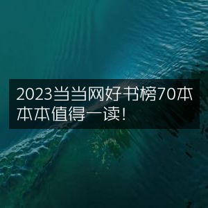 2023当当网精选70本好书榜，每本都值得细细品读！