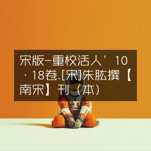 宋版重校證活人書，10册18卷，朱肱撰，南宋刊带图本，古典文集珍藏