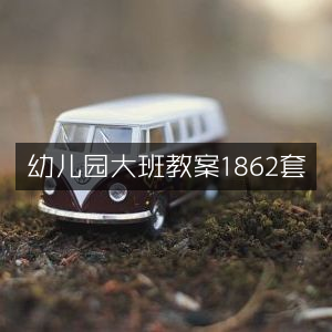 幼儿园大班精选教案合集1862例