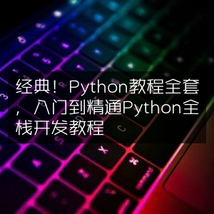 Python全栈开发教程，从入门到精通经典全集