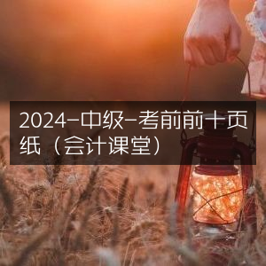 2024中级会计考前精编十页复习资料（会计课堂）