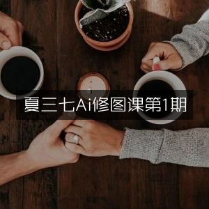 夏三七AI修图课程首期