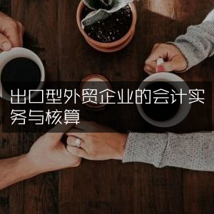 外贸出口企业会计实务与核算指南