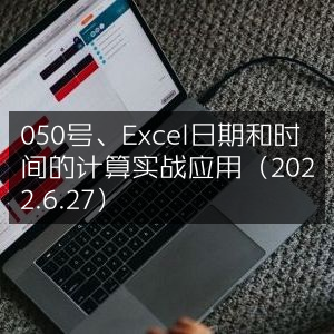 Excel日期时间计算实战应用教程（050号·2022.6.27）