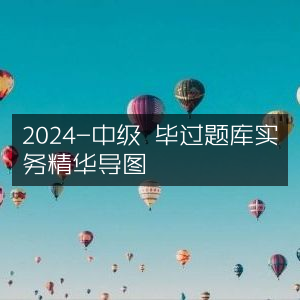 2024中级考试毕过题库实务精华思维导图