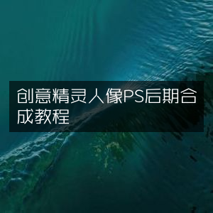 创意人像PS后期合成，精灵风格教程