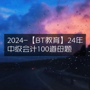 2024年BT教育中级会计精选100道母题解析