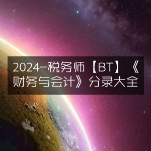 2024年税务师【BT】必备，《财务与会计》分录详解大全