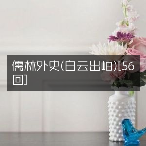 儒林外史·白云出岫版（全56回）