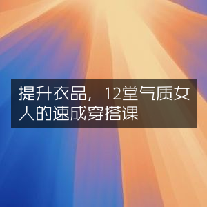 气质速成，12堂穿搭课，助你衣品大提升