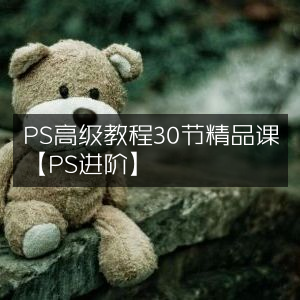 PS进阶精品课，30节高级教程详解