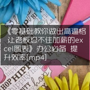 《Excel图表进阶教程，零基础打造高档次图表，助力职场晋升与效率提升[MP4]》
